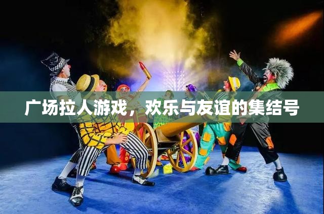 廣場拉人游戲，歡樂與友誼的集結(jié)號