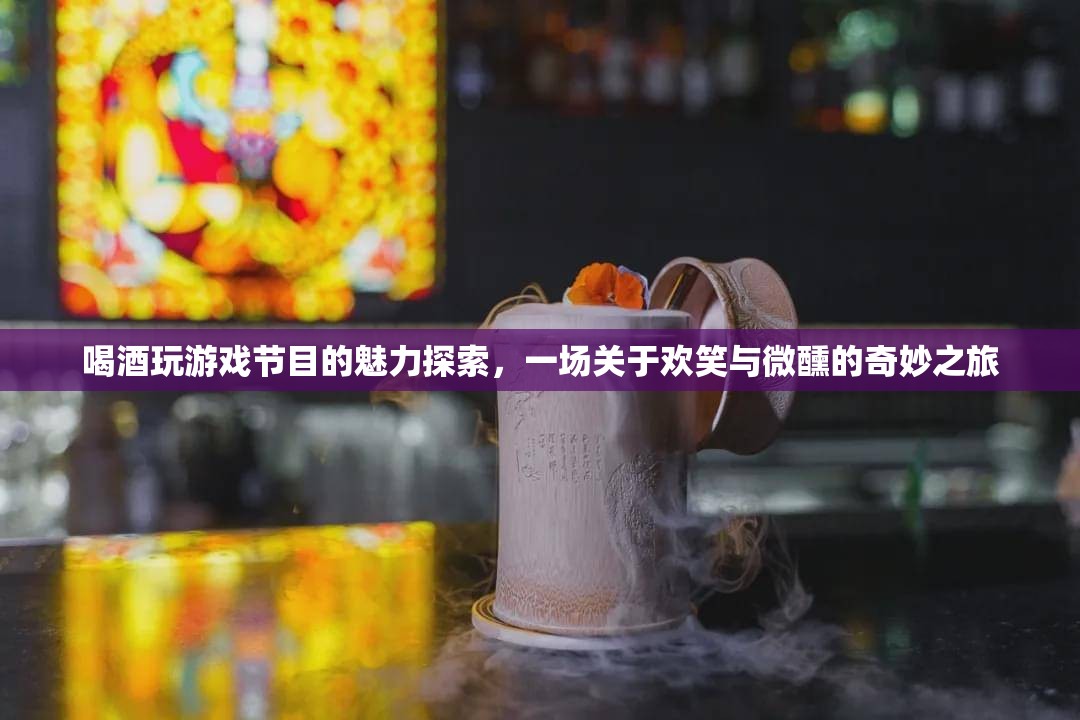 微醺歡笑，探索喝酒玩游戲節(jié)目的獨特魅力