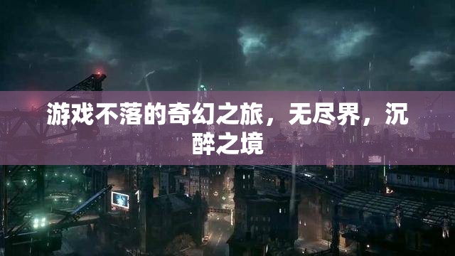 游戲不落的奇幻之旅，探索無(wú)盡界與沉醉之境