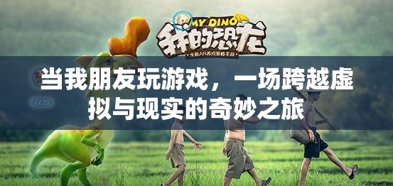 虛擬與現(xiàn)實(shí)的奇妙碰撞，朋友間的游戲之旅