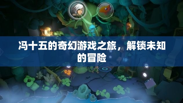 馮十五的奇幻游戲之旅，解鎖未知的冒險