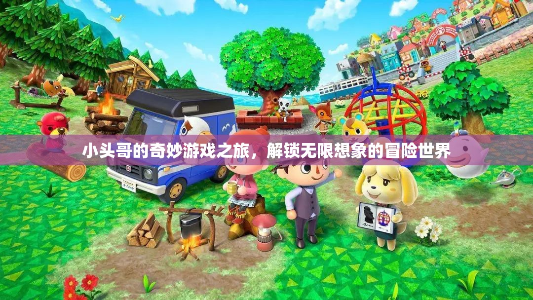 小頭哥的奇幻冒險(xiǎn)，解鎖無(wú)限想象的奇妙游戲之旅
