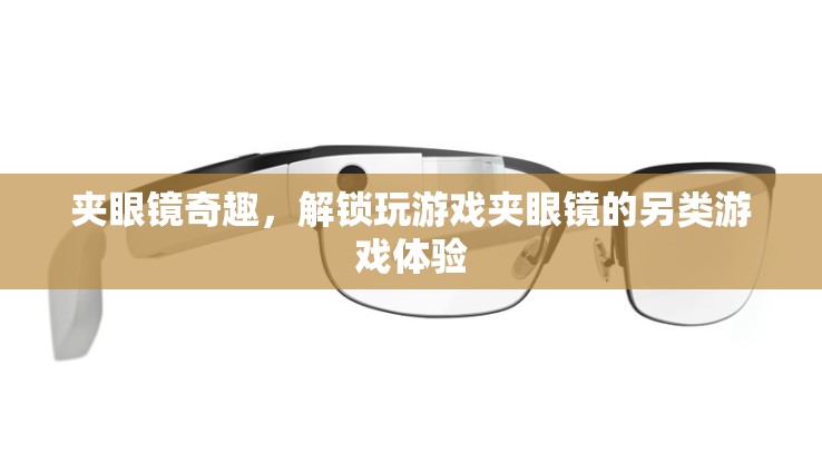 夾眼鏡奇趣，解鎖另類游戲體驗的獨特玩法