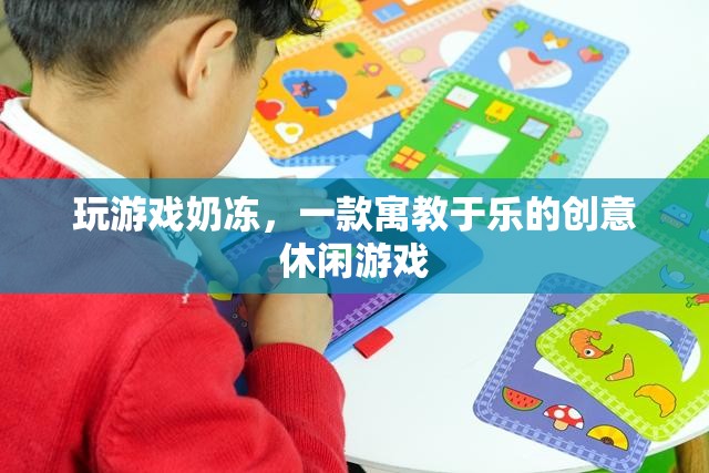寓教于樂，探索玩游戲奶凍的創(chuàng)意休閑魅力