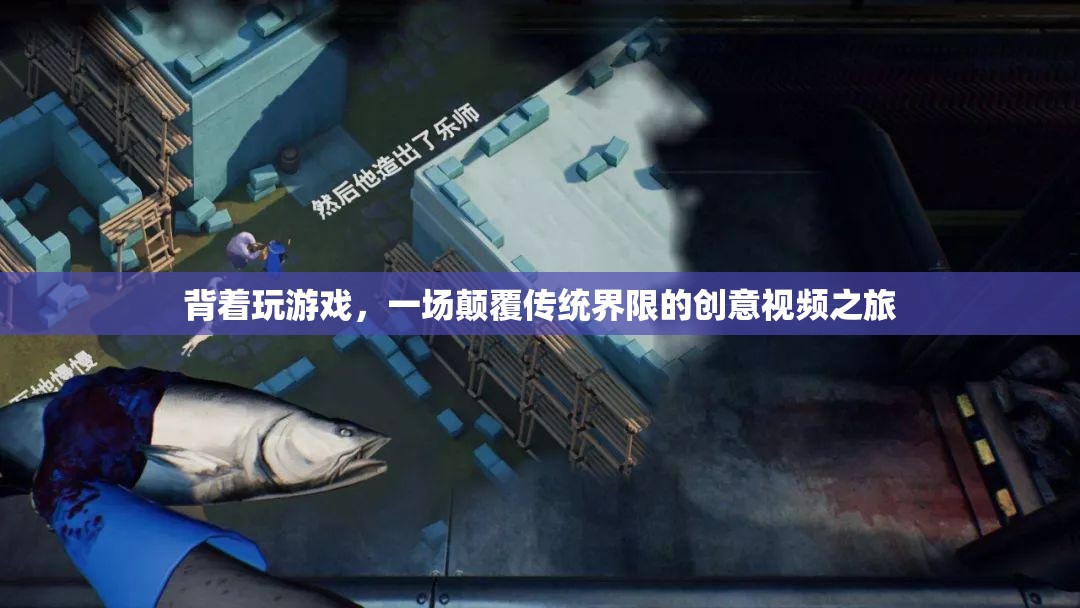 顛覆傳統(tǒng)界限，背著玩游戲的創(chuàng)意視頻之旅
