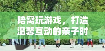 陪窩共游，打造溫馨互動(dòng)的親子時(shí)光