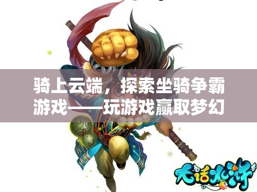 云端坐騎爭(zhēng)霸，解鎖夢(mèng)幻坐騎的奇幻游戲之旅