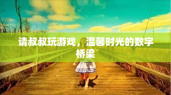 數(shù)字橋梁，與叔叔共度的溫馨游戲時(shí)光
