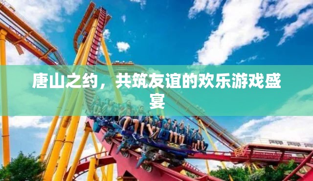 唐山之約，共筑友誼的歡樂游戲盛宴