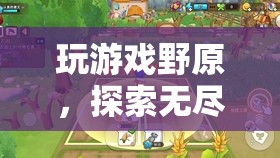 野原游戲，開啟無盡奇幻之旅的冒險之門