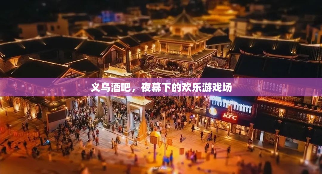 義烏酒吧，夜幕下的歡樂游戲場