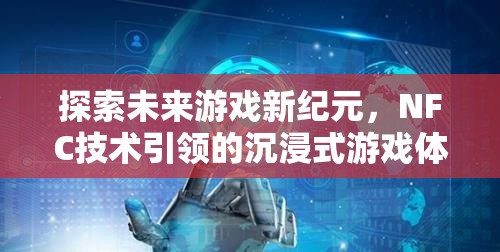 NFC技術，引領未來游戲新紀元，開啟沉浸式游戲體驗