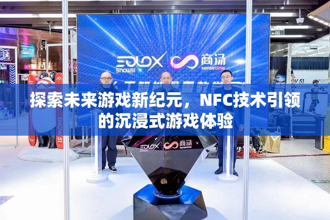 NFC技術，引領未來游戲新紀元，開啟沉浸式游戲體驗