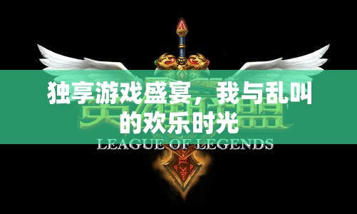 獨(dú)享游戲盛宴，我與亂叫的歡樂(lè)時(shí)光