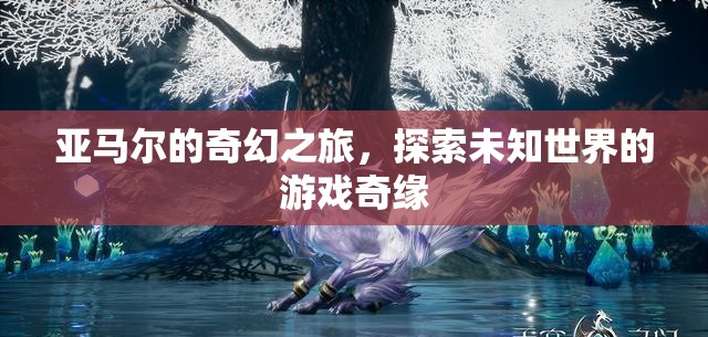 亞馬爾的奇幻之旅，探索未知世界的游戲奇緣