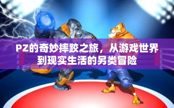 PZ的另類摔跤之旅，從虛擬游戲到現(xiàn)實(shí)生活的奇妙冒險(xiǎn)