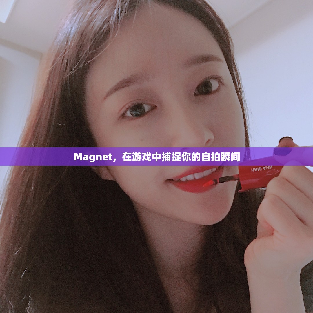 游戲中的自拍神器，Magnet捕捉你的精彩瞬間
