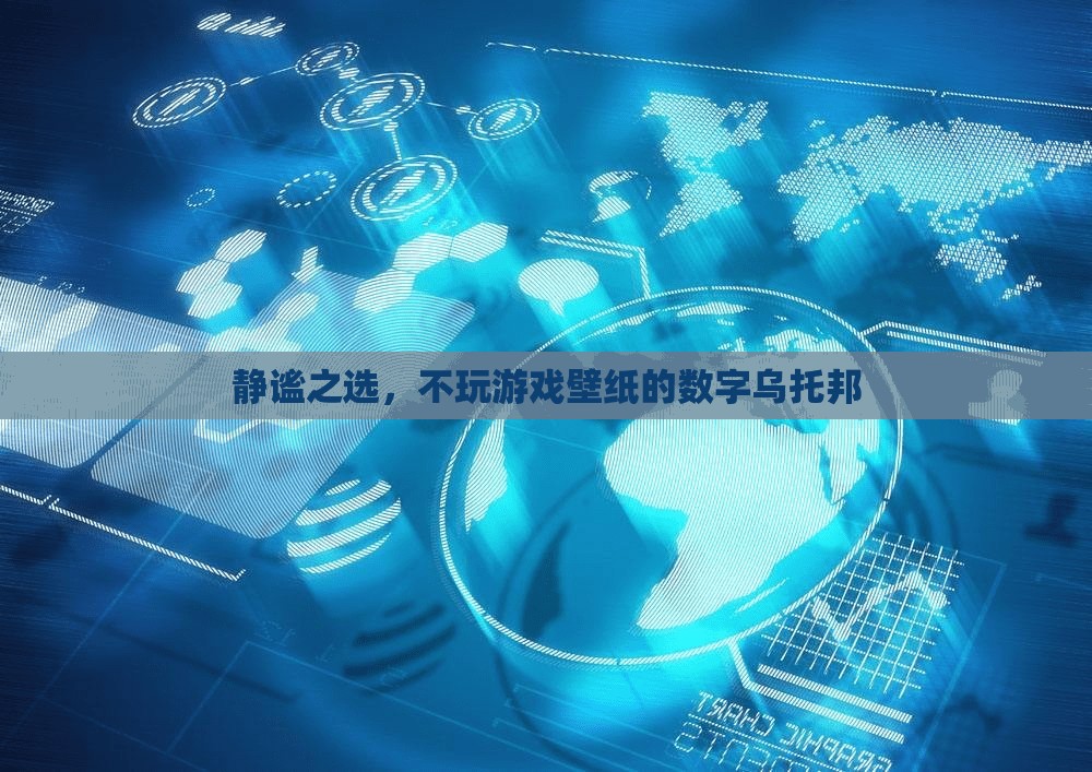 靜謐之選，數(shù)字烏托邦的壁紙世界，遠(yuǎn)離游戲喧囂