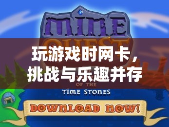 網(wǎng)絡冒險之旅，挑戰(zhàn)與樂趣并存的卡頓游戲體驗