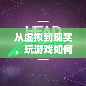 從虛擬到現(xiàn)實，游戲如何重塑我的人生軌跡
