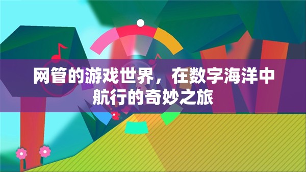 數(shù)字海洋的航行者，網(wǎng)管的游戲世界探索之旅