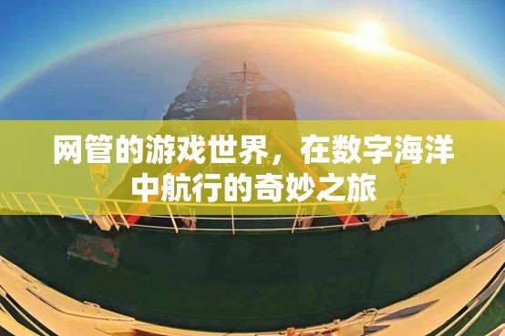 數(shù)字海洋的航行者，網(wǎng)管的游戲世界探索之旅