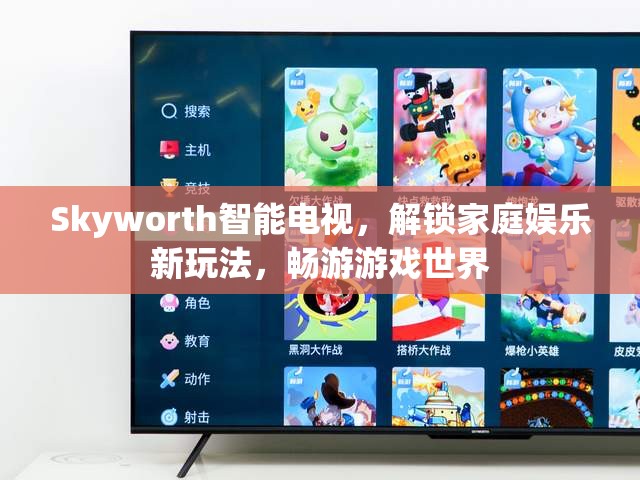 Skyworth智能電視，解鎖家庭娛樂新玩法，暢游游戲世界