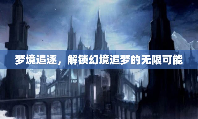 解鎖夢境，追逐幻境的無限可能  第1張
