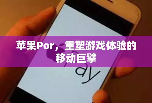 蘋果Por，重塑移動游戲體驗(yàn)的科技巨擘