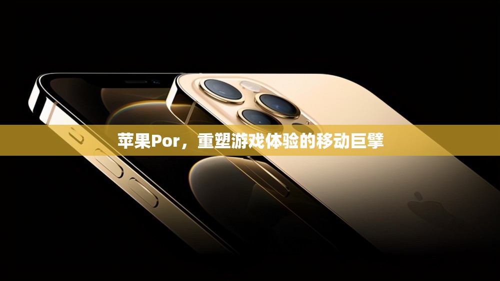蘋果Por，重塑移動游戲體驗(yàn)的科技巨擘