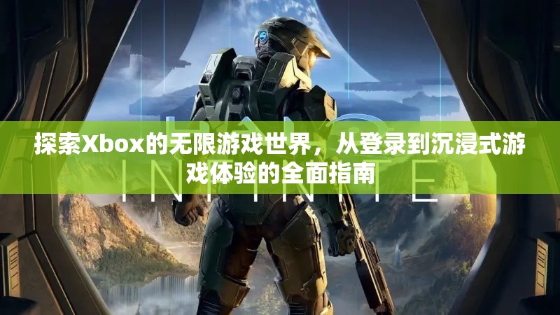 Xbox游戲世界探索，從登錄到沉浸式體驗的全面指南