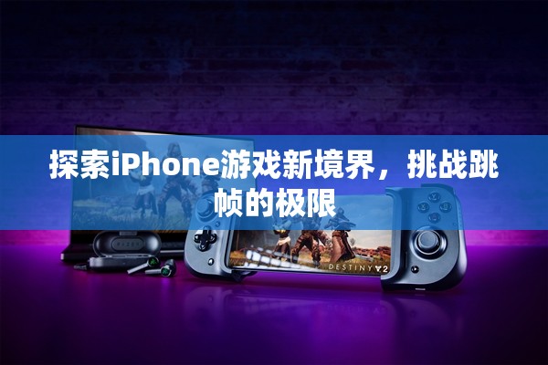 挑戰(zhàn)跳幀極限，探索iPhone游戲新境界