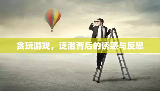 貪玩游戲，泛濫背后的誘惑與深刻反思