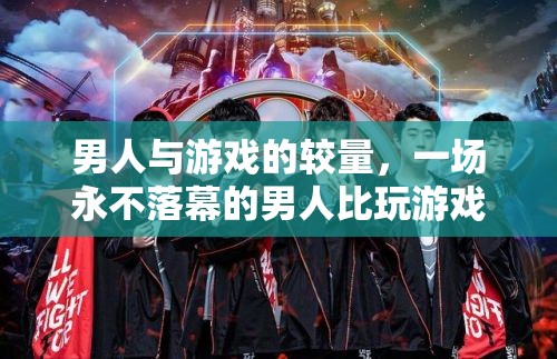永不落幕的較量，男人與游戲的激情對決