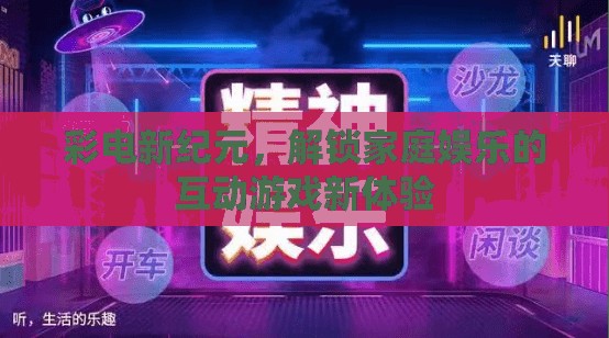 彩電新紀元，解鎖家庭娛樂的互動游戲新體驗