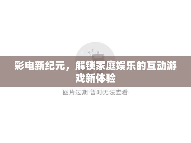 彩電新紀元，解鎖家庭娛樂的互動游戲新體驗