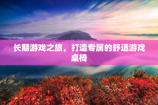 打造專(zhuān)屬舒適游戲桌椅，開(kāi)啟長(zhǎng)期游戲之旅的必備裝備