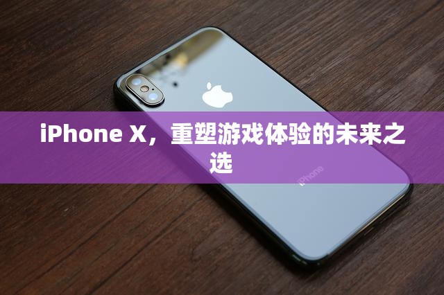 iPhone X，重塑游戲體驗的未來之選