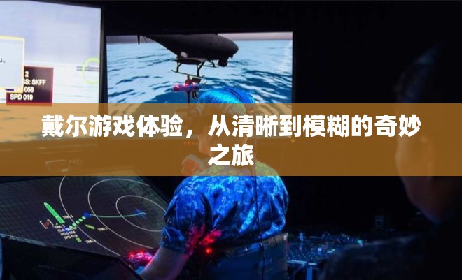 從清晰到模糊，戴爾游戲體驗(yàn)的奇妙之旅