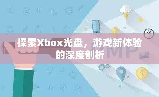 Xbox光盤探索，解鎖游戲新體驗的深度剖析