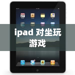 iPad，打造舒適對(duì)坐游戲體驗(yàn)的便攜神器
