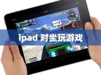 iPad，打造舒適對(duì)坐游戲體驗(yàn)的便攜神器