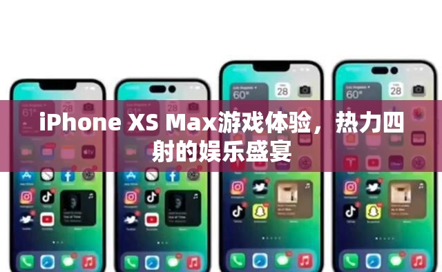 iPhone XS Max，熱力四射的娛樂盛宴，極致游戲體驗