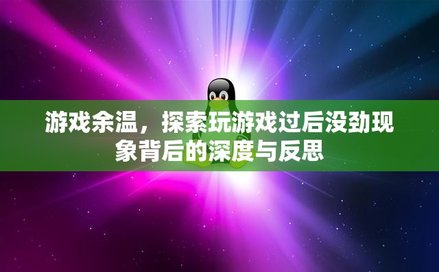 游戲余溫，探索玩后沒勁現(xiàn)象的深度與反思