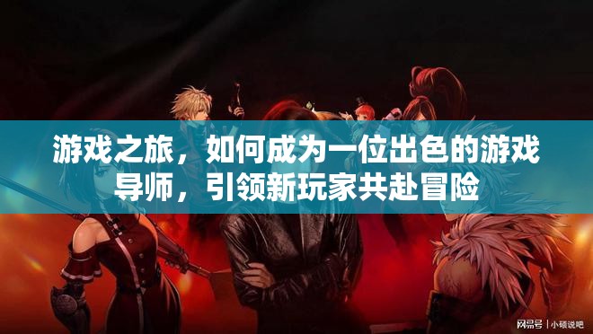 游戲?qū)煹某砷L之路，引領(lǐng)新玩家共赴冒險的秘訣