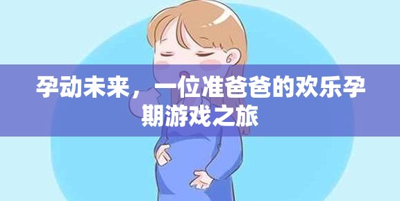 準爸爸的歡樂孕期游戲之旅，孕動未來