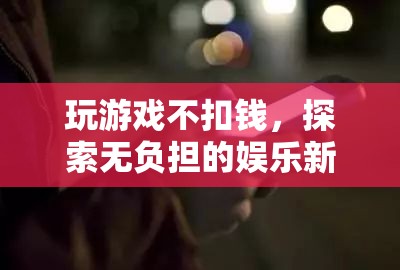 解鎖無負(fù)擔(dān)娛樂，暢玩不扣錢的全新游戲體驗(yàn)