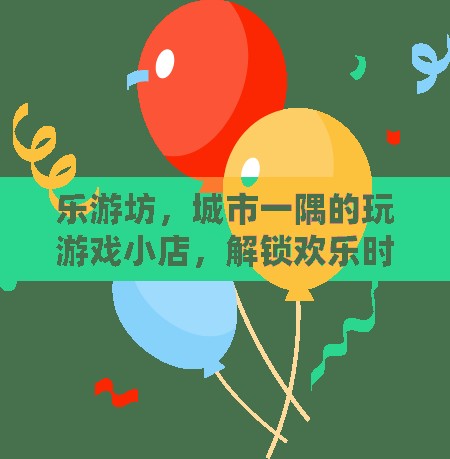 樂游坊，城市中的游戲秘境，解鎖歡樂時光的鑰匙