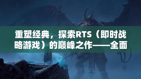 重塑經(jīng)典，探索全面戰(zhàn)爭三國——RTS游戲的巔峰之作