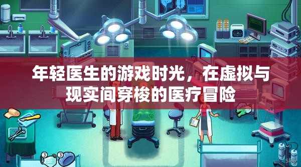 虛擬與現(xiàn)實交織的醫(yī)療冒險，年輕醫(yī)生的游戲時光